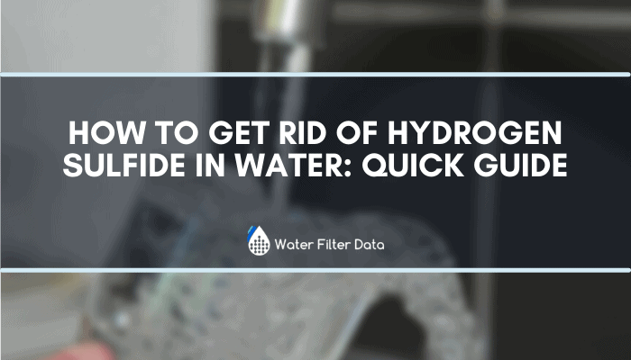 How to Get Rid of Hydrogen Sulfide in Water: Quick Guide