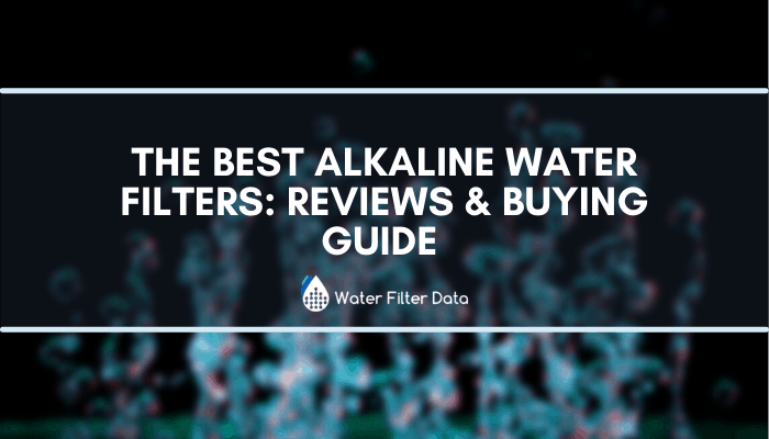 The Best Alkaline Water Filters: Reviews & Buying Guide