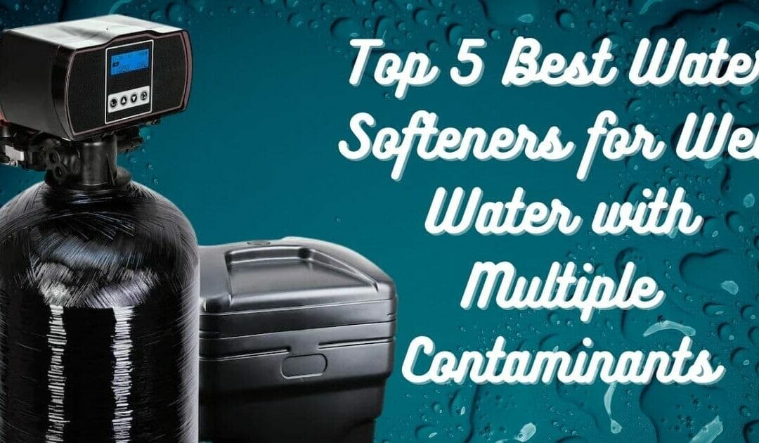 Top 5 Best Water Softeners for Well Water with Multiple Contaminants